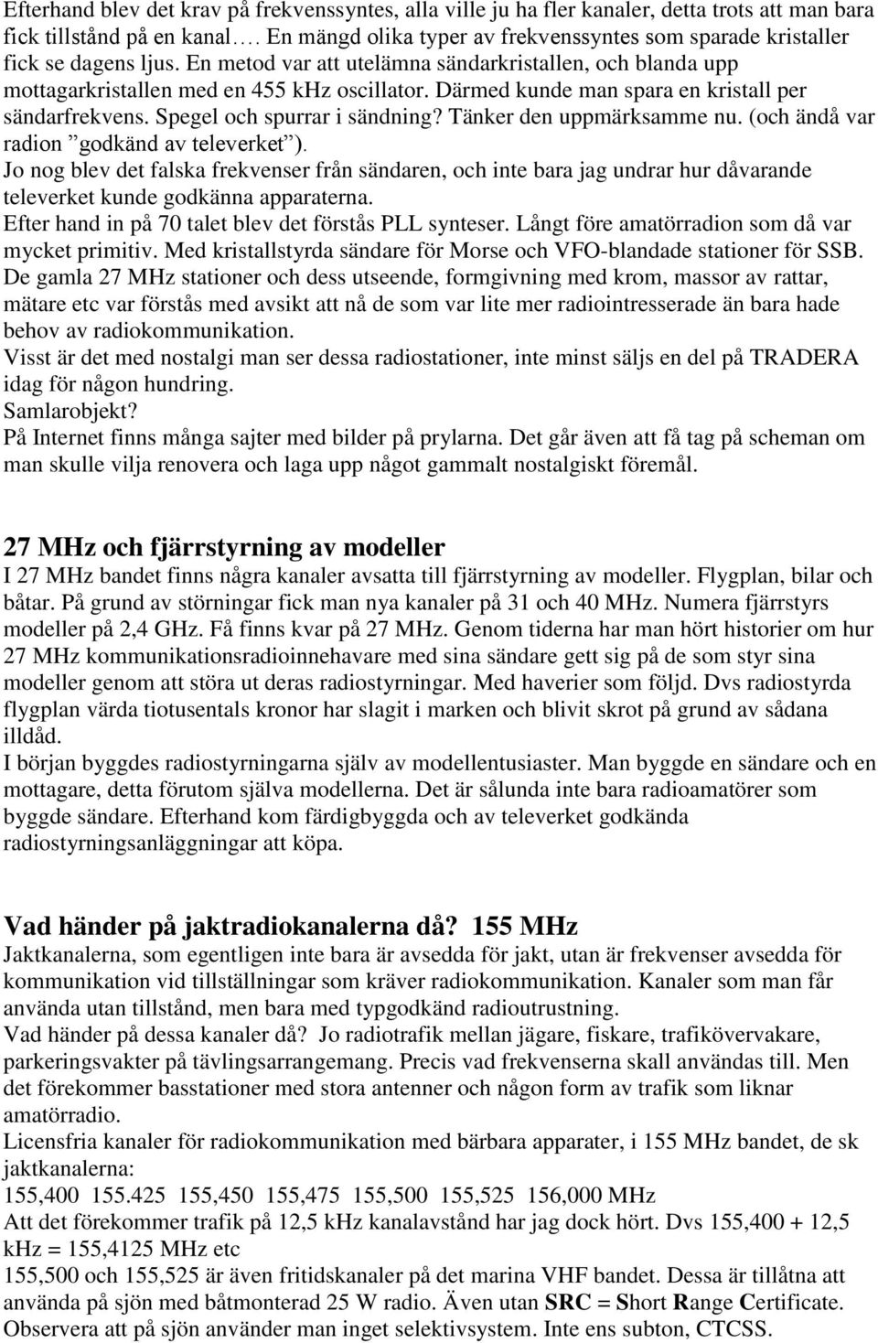 Därmed kunde man spara en kristall per sändarfrekvens. Spegel och spurrar i sändning? Tänker den uppmärksamme nu. (och ändå var radion godkänd av televerket ).