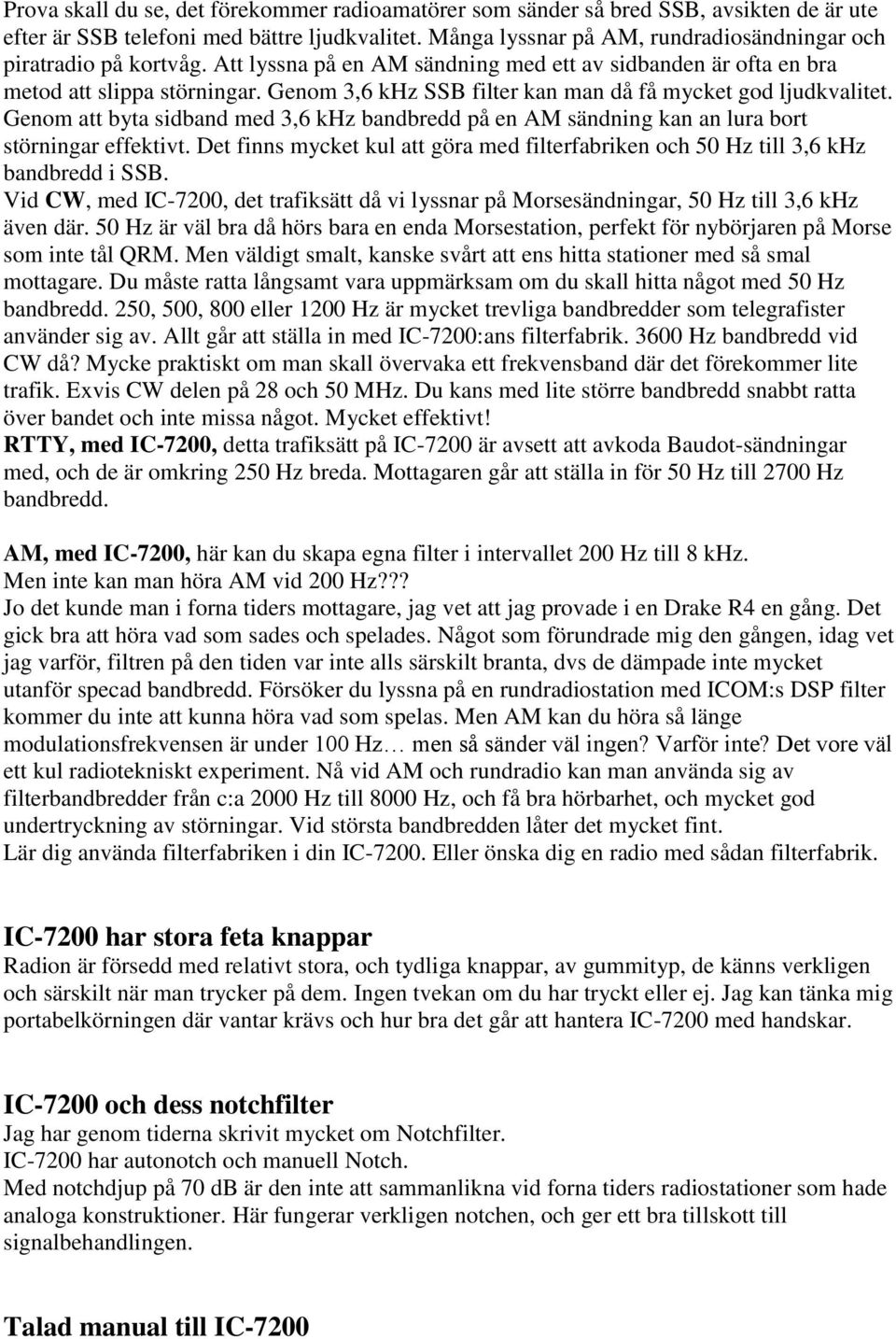 Genom 3,6 khz SSB filter kan man då få mycket god ljudkvalitet. Genom att byta sidband med 3,6 khz bandbredd på en AM sändning kan an lura bort störningar effektivt.