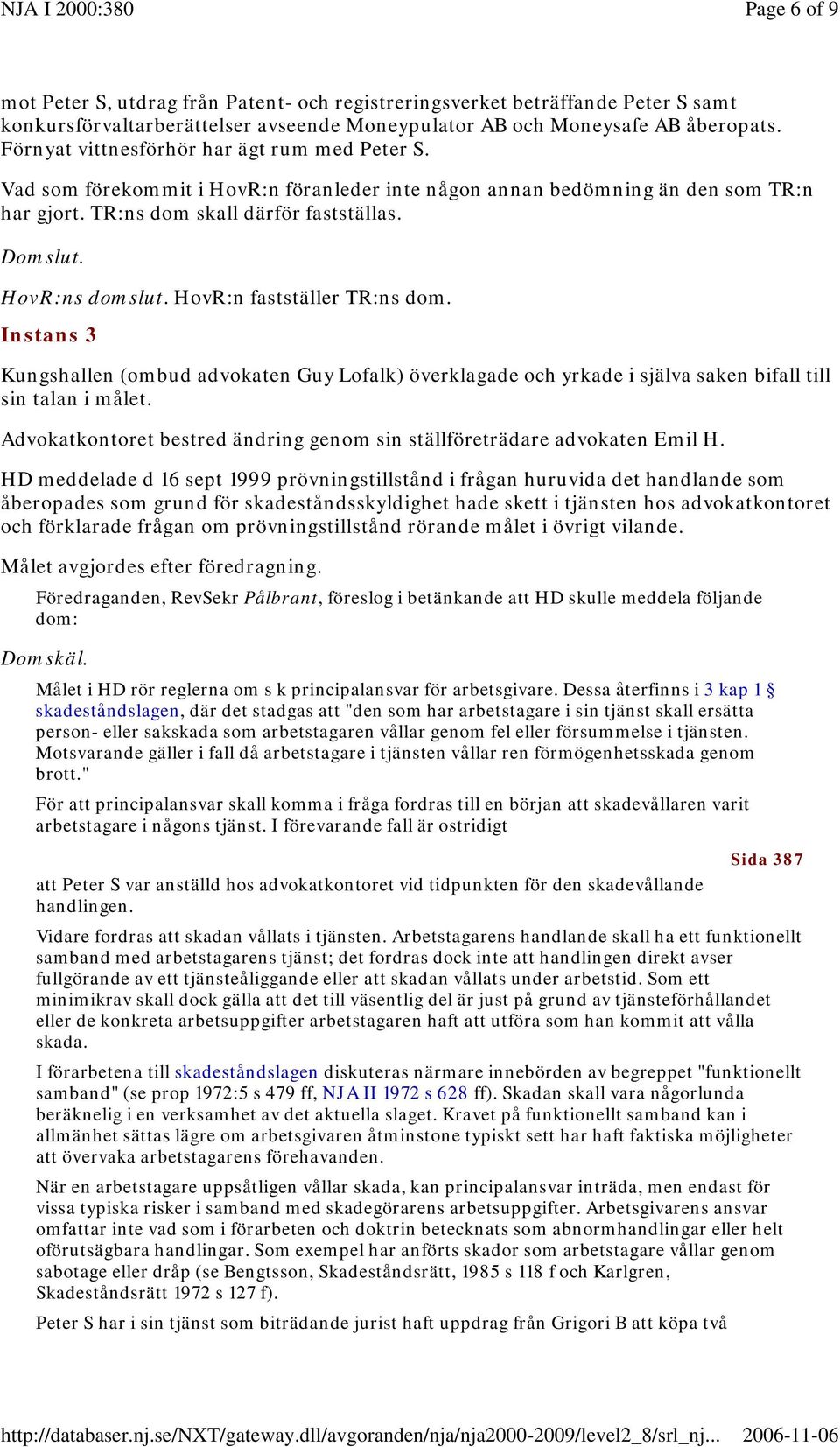 HovR:ns domslut. HovR:n fastställer TR:ns dom. Instans 3 Kungshallen (ombud advokaten Guy Lofalk) överklagade och yrkade i själva saken bifall till sin talan i målet.