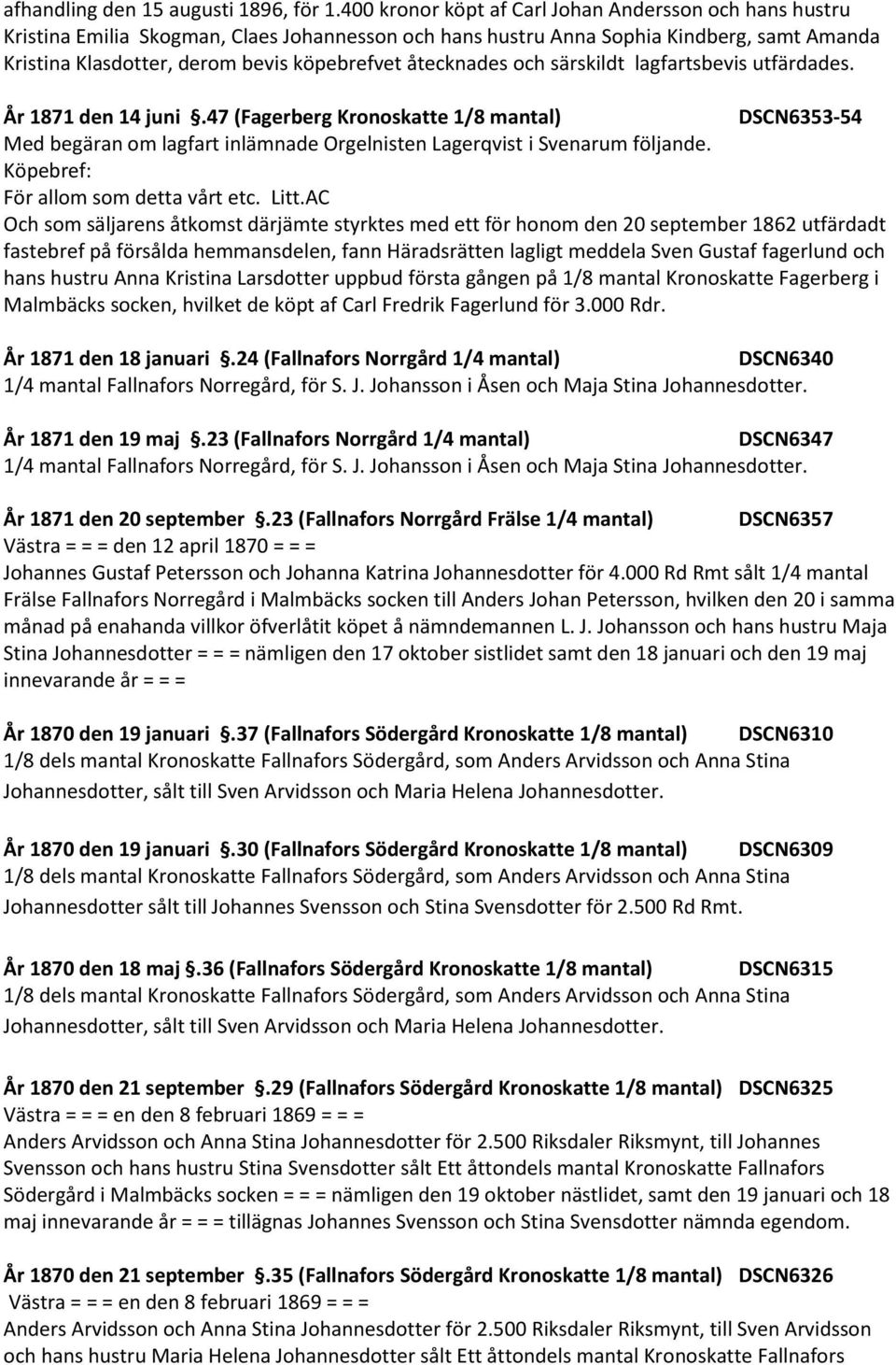 åtecknades och särskildt lagfartsbevis utfärdades. År 1871 den 14 juni.47 (Fagerberg Kronoskatte 1/8 mantal) DSCN6353-54 Med begäran om lagfart inlämnade Orgelnisten Lagerqvist i Svenarum följande.