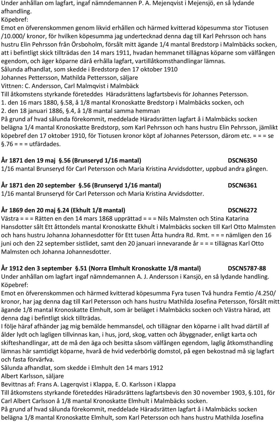 befintligt skick tillträdas den 14 mars 1911, hvadan hemmanet tillägnas köparne som välfången egendom, och äger köparne därå erhålla lagfart, vartillåtkomsthandlingar lämnas.