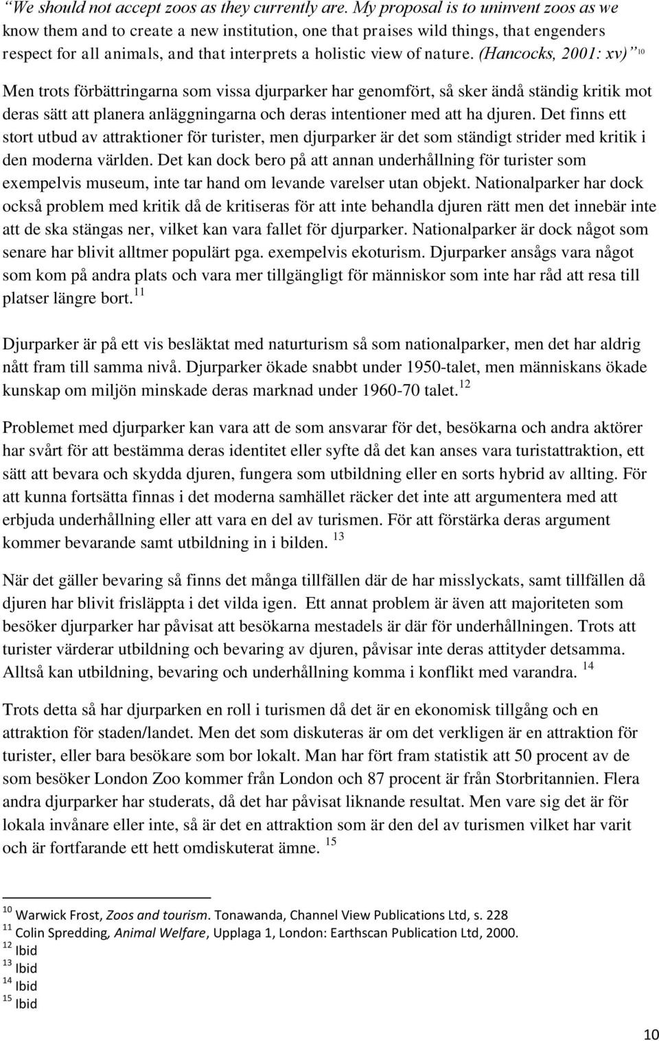 (Hancocks, 2001: xv) 10 Men trots förbättringarna som vissa djurparker har genomfört, så sker ändå ständig kritik mot deras sätt att planera anläggningarna och deras intentioner med att ha djuren.