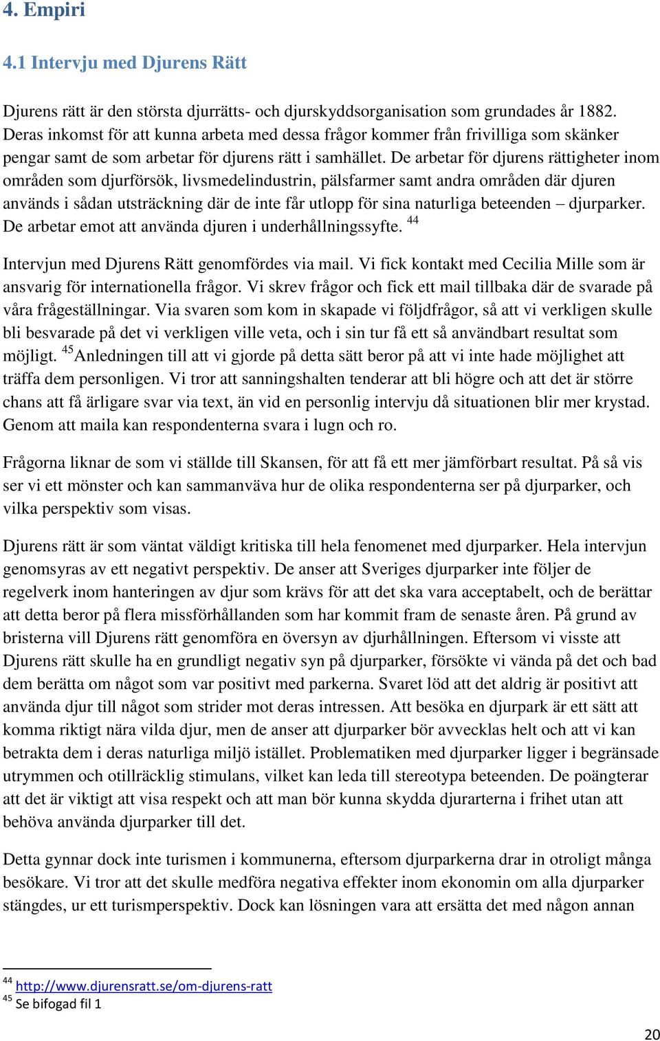 De arbetar för djurens rättigheter inom områden som djurförsök, livsmedelindustrin, pälsfarmer samt andra områden där djuren används i sådan utsträckning där de inte får utlopp för sina naturliga