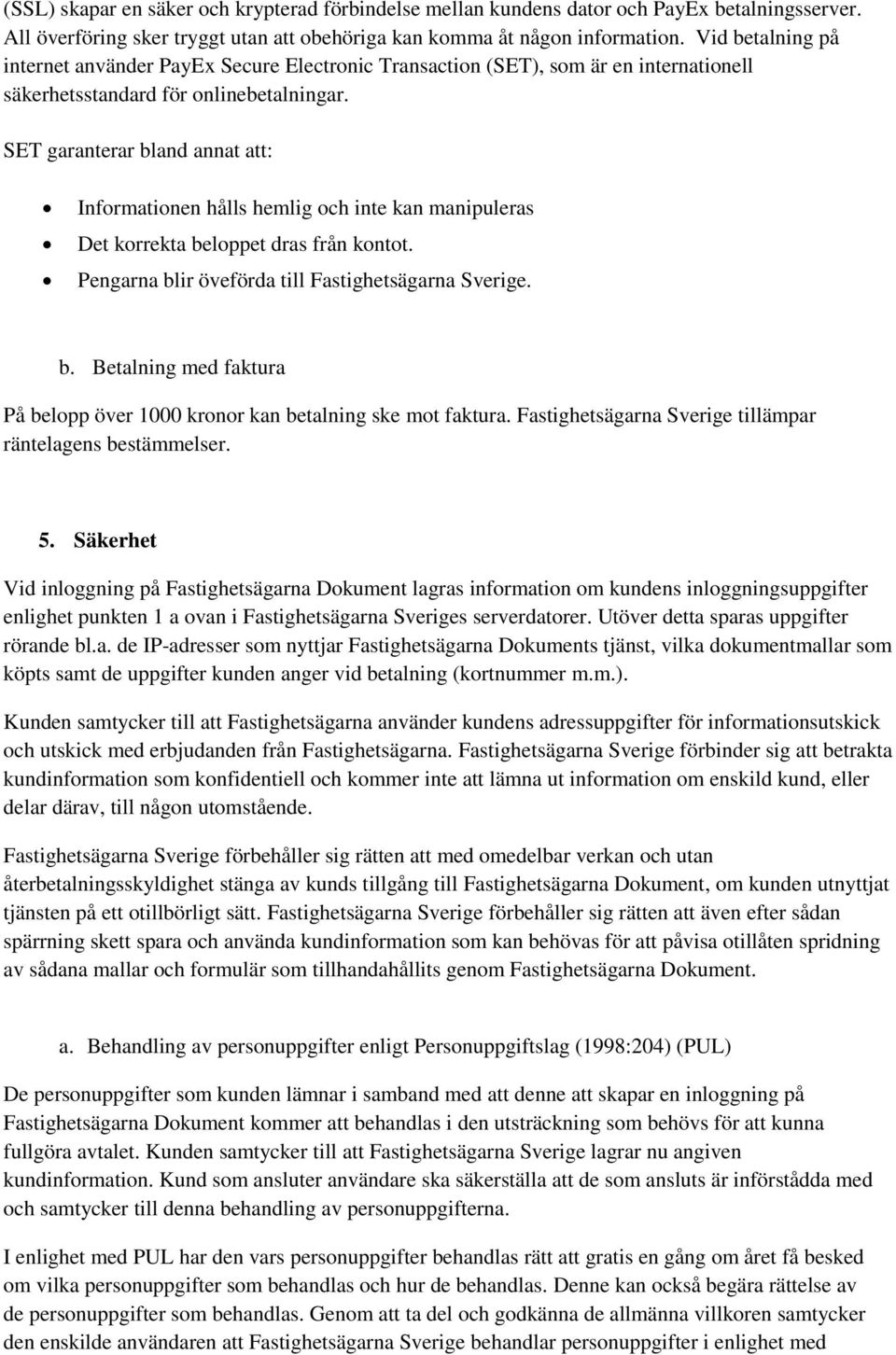 SET garanterar bland annat att: Informationen hålls hemlig och inte kan manipuleras Det korrekta beloppet dras från kontot. Pengarna blir öveförda till Fastighetsägarna Sverige. b. Betalning med faktura På belopp över 1000 kronor kan betalning ske mot faktura.