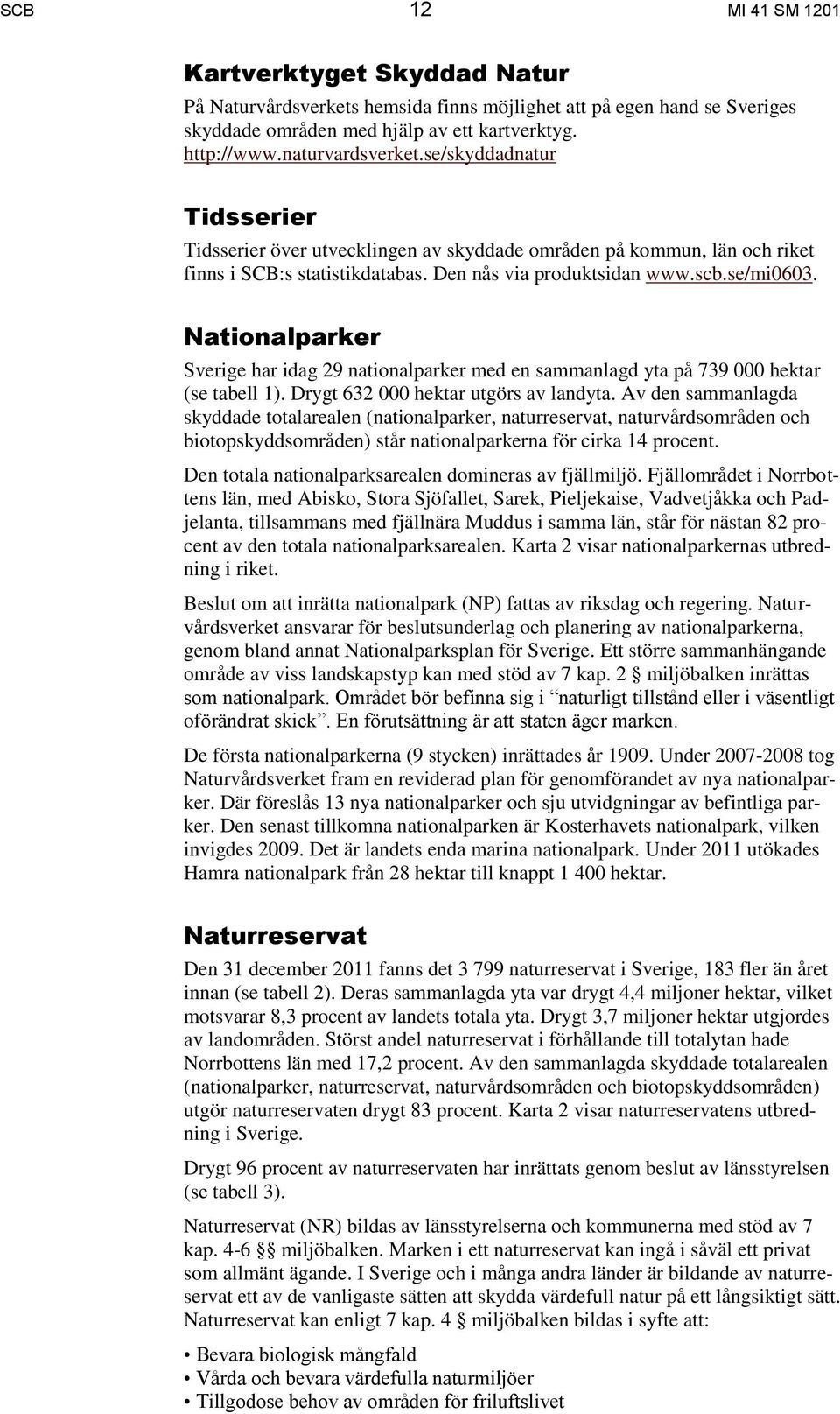 Nationalparker Sverige har idag 29 nationalparker med en sammanlagd yta på 739 000 hektar (se tabell 1). Drygt 632 000 hektar utgörs av landyta.