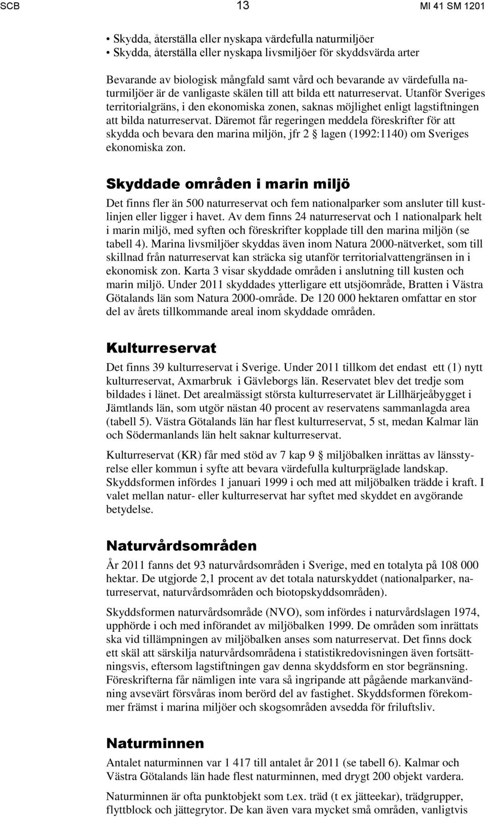 Utanför Sveriges territorialgräns, i den ekonomiska zonen, saknas möjlighet enligt lagstiftningen att bilda naturreservat.