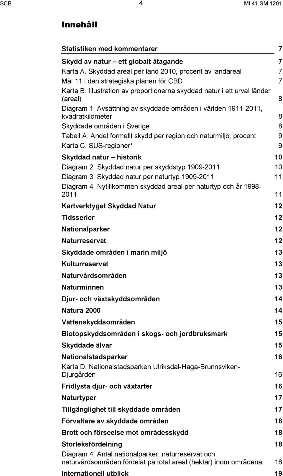 Avsättning av skyddade områden i världen 1911-2011, kvadratkilometer 8 Skyddade områden i Sverige 8 Tabell A. Andel formellt skydd per region och naturmiljö, procent 9 Karta C.