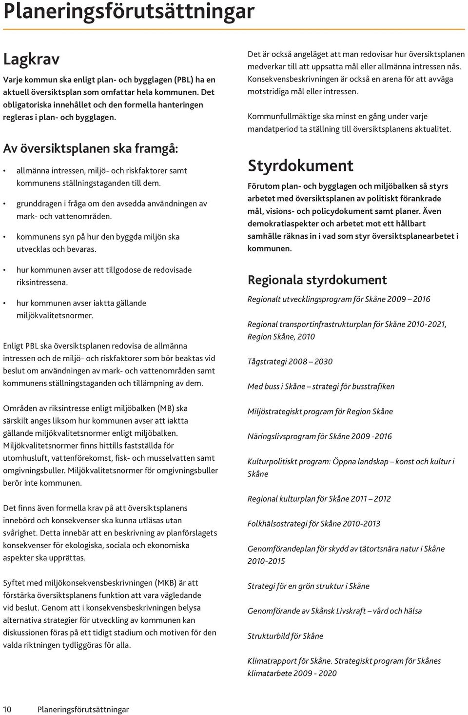 Av översiktsplanen ska framgå: allmänna intressen, miljö- och riskfaktorer samt kommunens ställningstaganden till dem. grunddragen i fråga om den avsedda användningen av mark- och vattenområden.