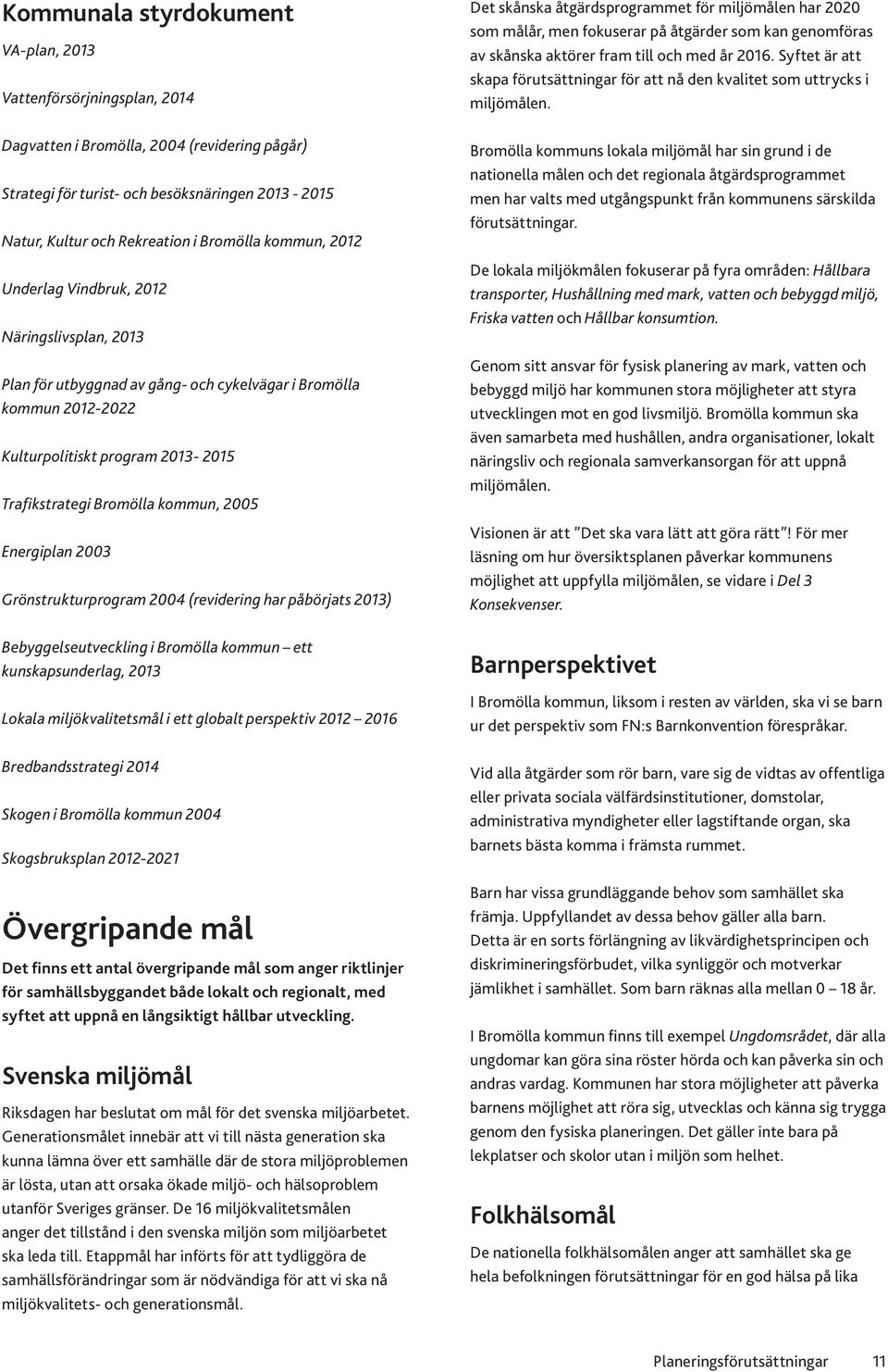 kommun, 2005 Energiplan 2003 Grönstrukturprogram 2004 (revidering har påbörjats 2013) Bebyggelseutveckling i Bromölla kommun ett kunskapsunderlag, 2013 Lokala miljökvalitetsmål i ett globalt