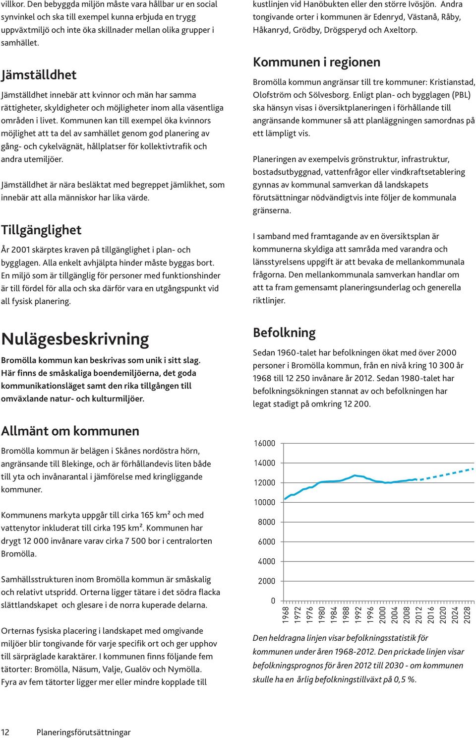 Kommunen kan till exempel öka kvinnors möjlighet att ta del av samhället genom god planering av gång- och cykelvägnät, hållplatser för kollektivtrafik och andra utemiljöer.