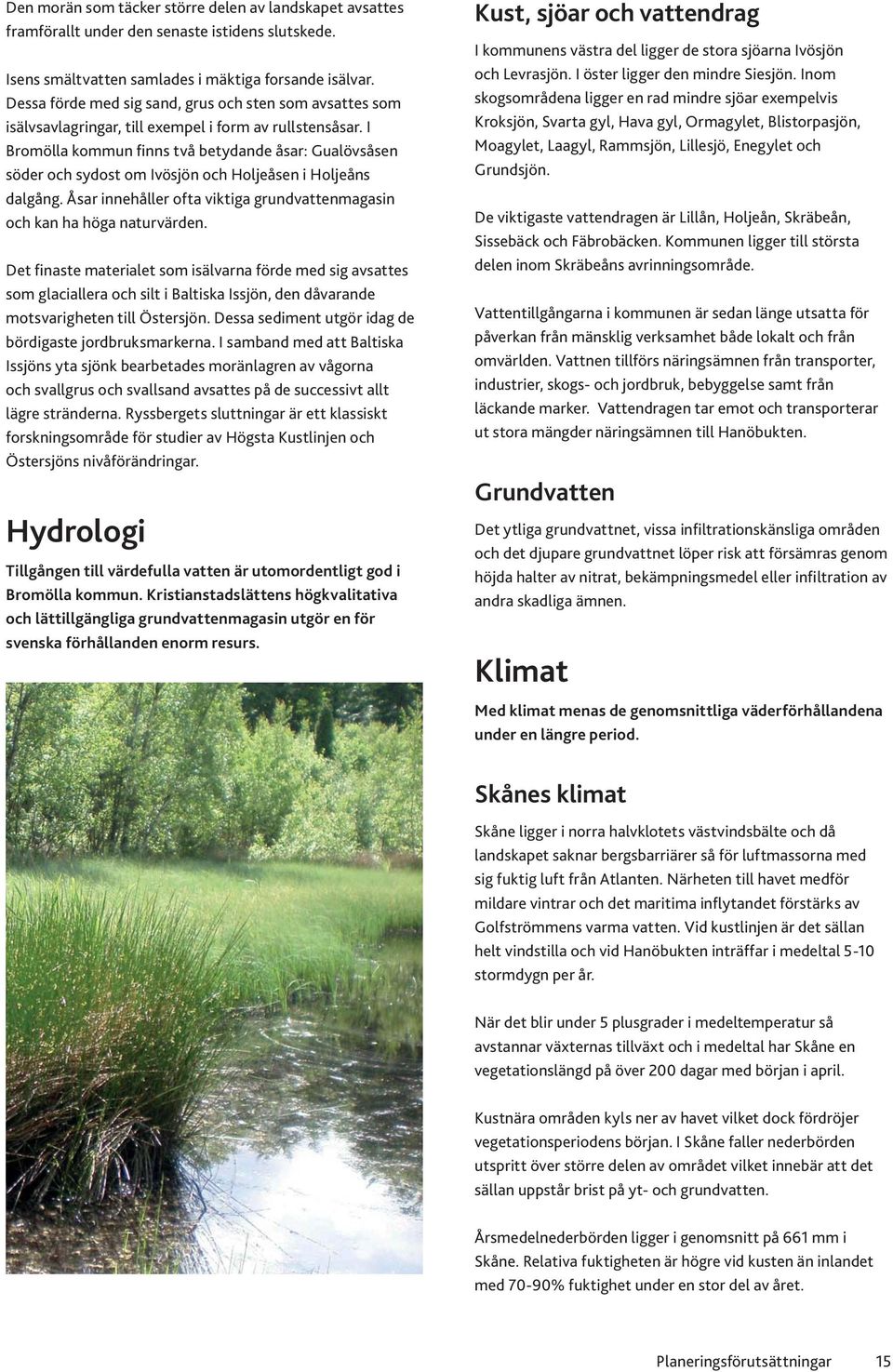 I Bromölla kommun finns två betydande åsar: Gualövsåsen söder och sydost om Ivösjön och Holjeåsen i Holjeåns dalgång. Åsar innehåller ofta viktiga grundvattenmagasin och kan ha höga naturvärden.