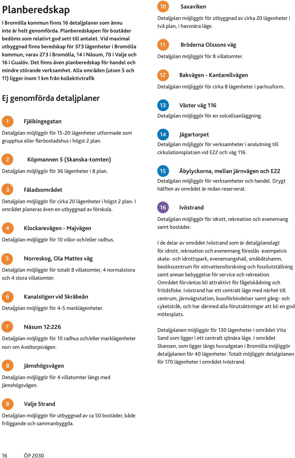 Det finns även planberedskap för handel och mindre störande verksamhet.