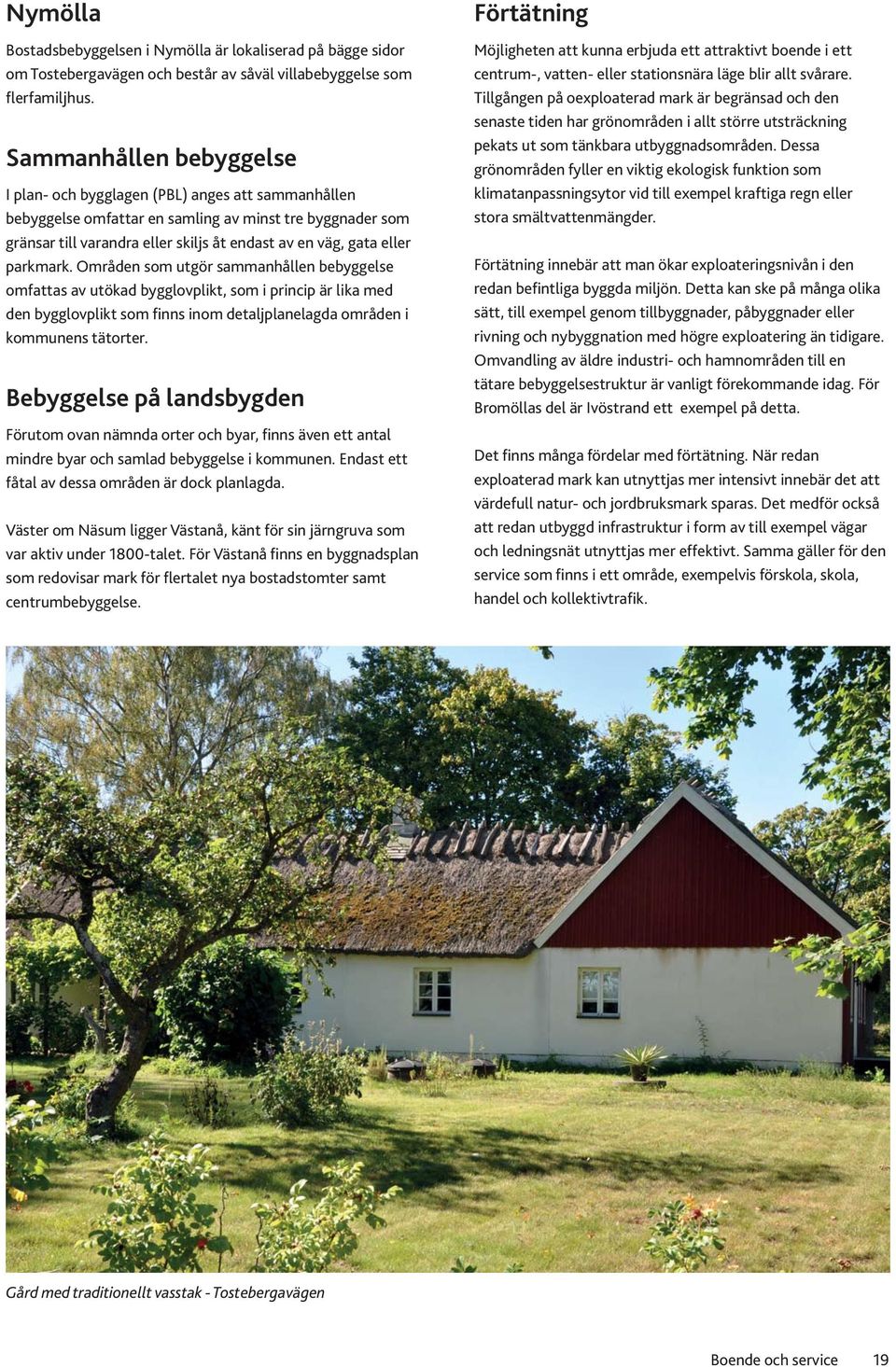 parkmark. Områden som utgör sammanhållen bebyggelse omfattas av utökad bygglovplikt, som i princip är lika med den bygglovplikt som finns inom detaljplanelagda områden i kommunens tätorter.