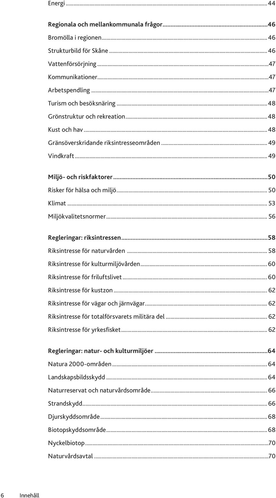 .. 53 Miljökvalitetsnormer... 56 Regleringar: riksintressen...58 Riksintresse för naturvården... 58 Riksintresse för kulturmiljövården... 60 Riksintresse för friluftslivet...60 Riksintresse för kustzon.