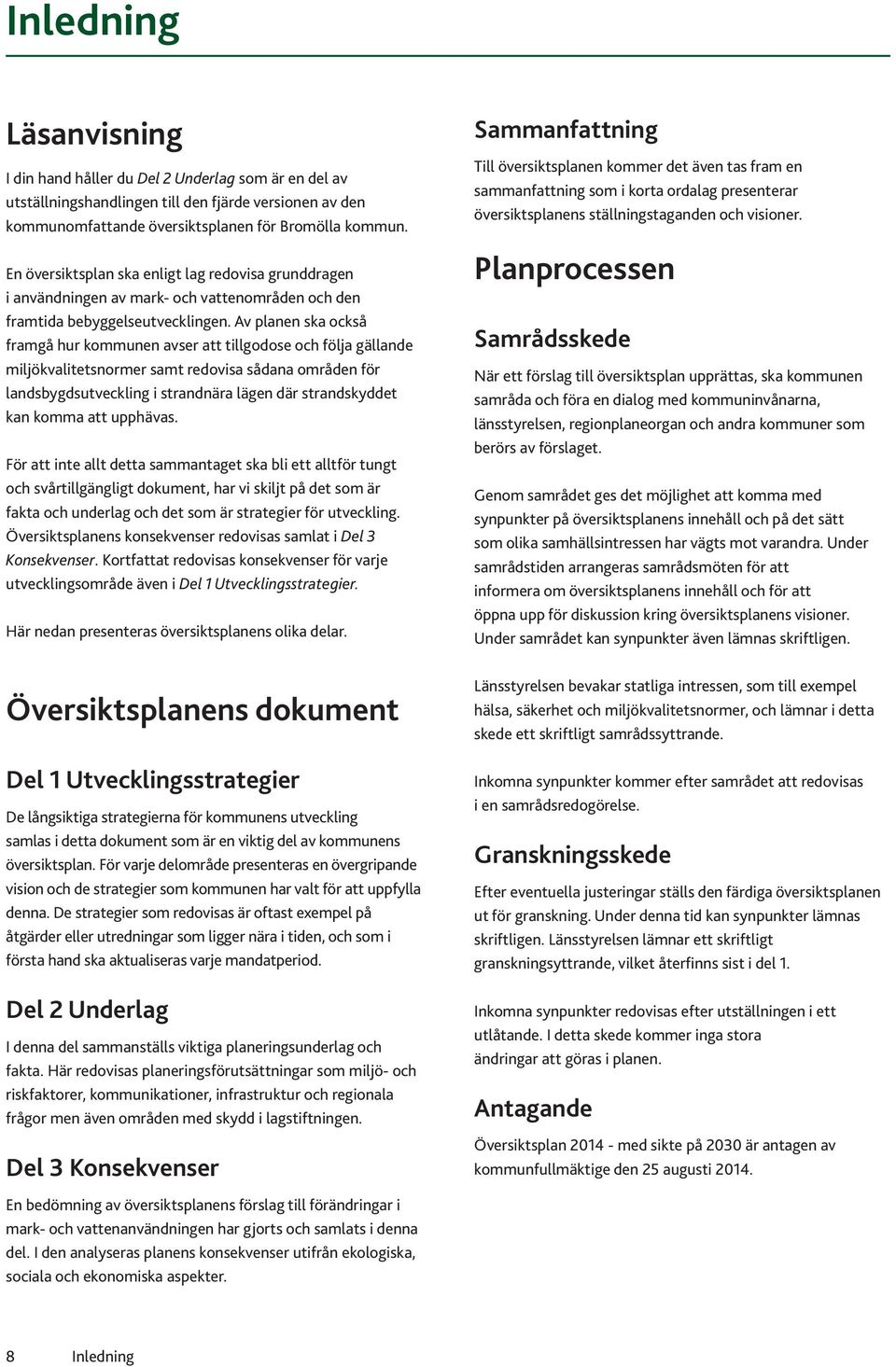 Av planen ska också framgå hur kommunen avser att tillgodose och följa gällande miljökvalitetsnormer samt redovisa sådana områden för landsbygdsutveckling i strandnära lägen där strandskyddet kan