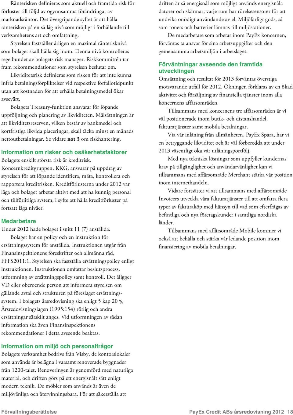 Styrelsen fastställer årligen en maximal ränterisknivå som bolaget skall hålla sig inom. Denna nivå kontrolleras regelbundet av bolagets risk manager.