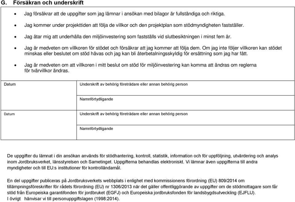 Jag åtar mig att underhålla den miljöinvestering som fastställs vid slutbesiktningen i minst fem år. Jag är medveten om villkoren för stödet och försäkrar att jag kommer att följa dem.