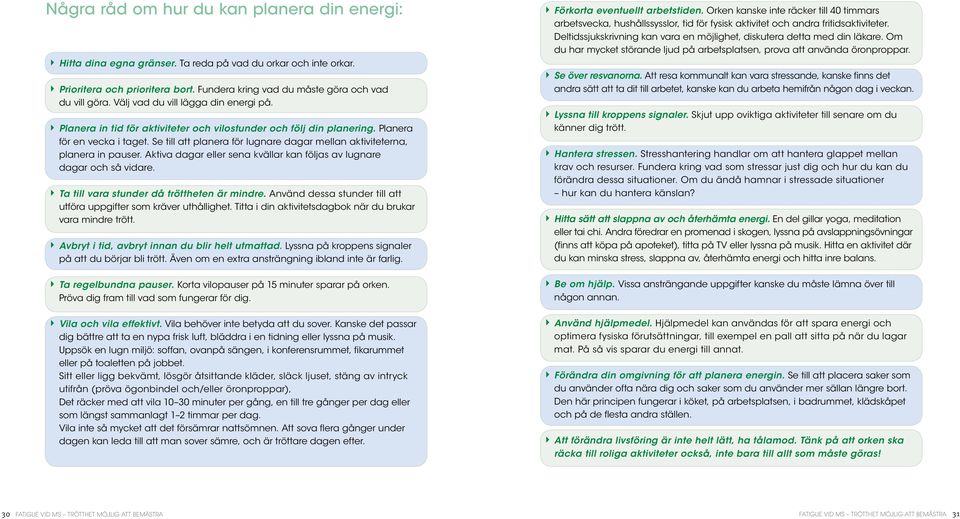 Se till att planera för lugnare dagar mellan aktiviteterna, planera in pauser. Aktiva dagar eller sena kvällar kan följas av lugnare dagar och så vidare. Ta till vara stunder då tröttheten är mindre.