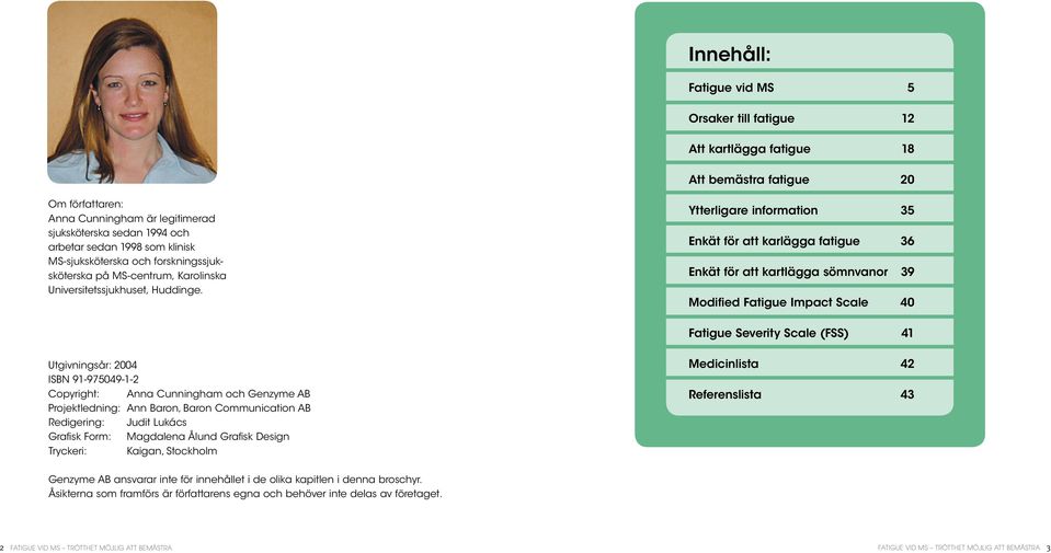 Ytterligare information 35 Enkät för att karlägga fatigue 36 Enkät för att kartlägga sömnvanor 39 Modified Fatigue Impact Scale 40 Fatigue Severity Scale (FSS) 41 Utgivningsår: 2004 ISBN