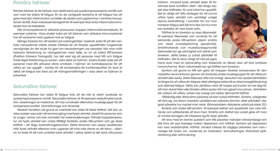 Även individuell känslighet för till exempel ökat antal inflammationsmolekyler tros ha betydelse. När immunsystemet är aktiverat producerar kroppen inflammationsmolekyler, till exempel cytokiner.