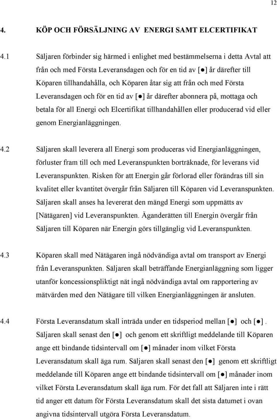 att från och med Första Leveransdagen och för en tid av [ ] år därefter abonnera på, mottaga och betala för all Energi och Elcertifikat tillhandahållen eller producerad vid eller genom