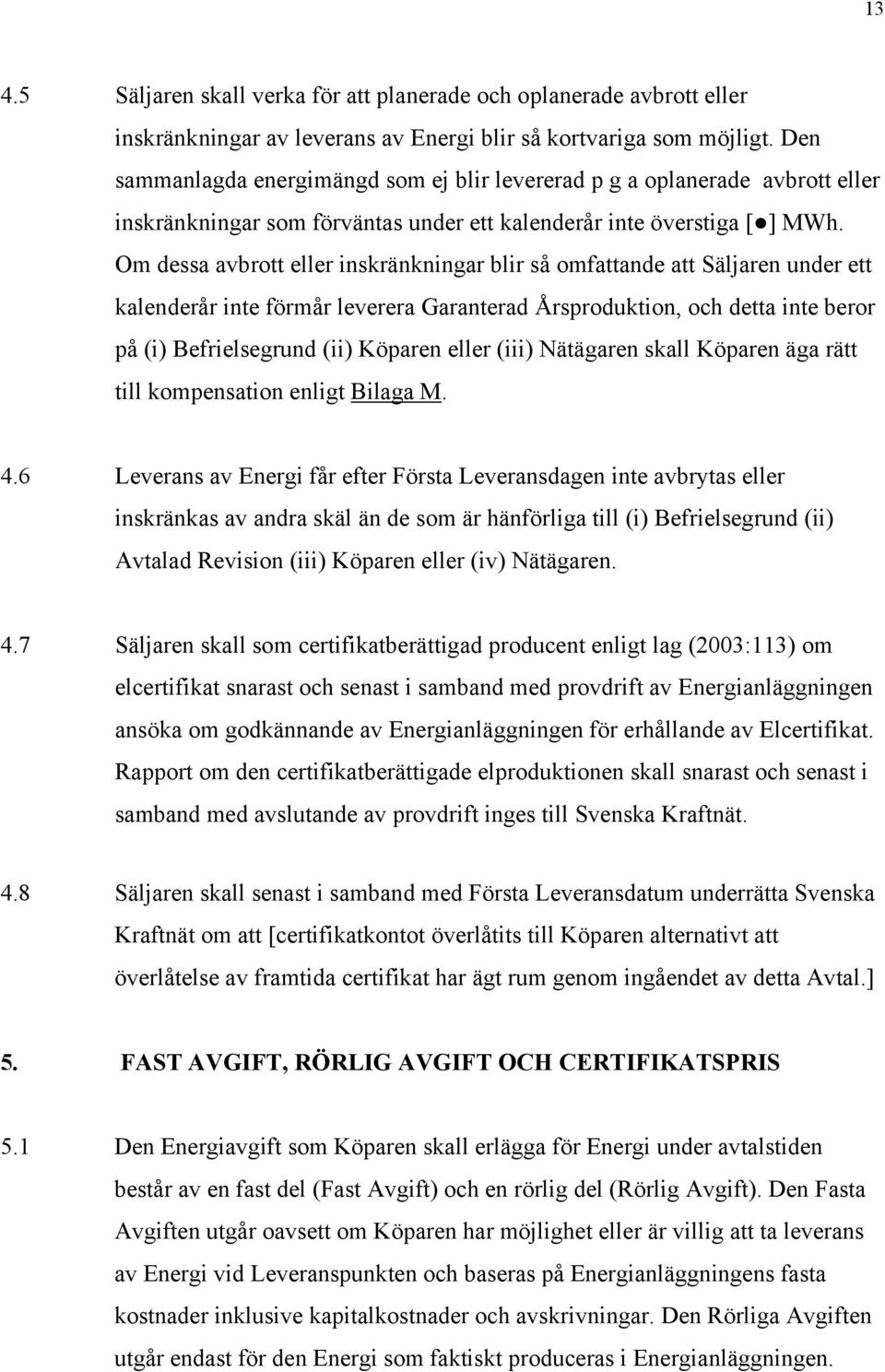 Om dessa avbrott eller inskränkningar blir så omfattande att Säljaren under ett kalenderår inte förmår leverera Garanterad Årsproduktion, och detta inte beror på (i) Befrielsegrund (ii) Köparen eller