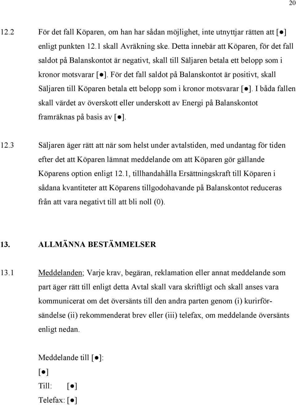 För det fall saldot på Balanskontot är positivt, skall Säljaren till Köparen betala ett belopp som i kronor motsvarar [ ].