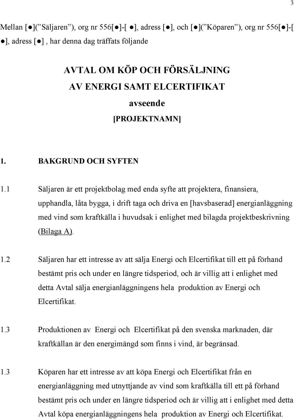 1 Säljaren är ett projektbolag med enda syfte att projektera, finansiera, upphandla, låta bygga, i drift taga och driva en [havsbaserad] energianläggning med vind som kraftkälla i huvudsak i enlighet