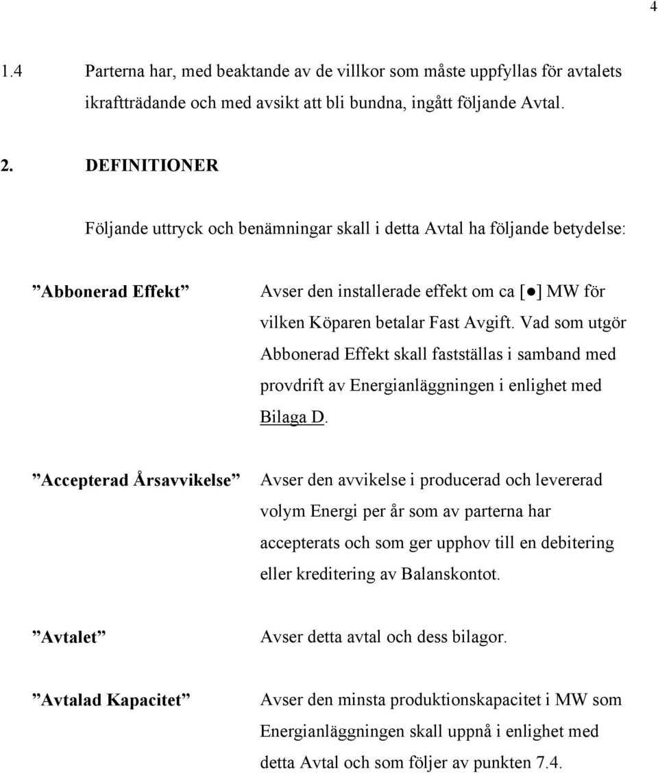 Vad som utgör Abbonerad Effekt skall fastställas i samband med provdrift av Energianläggningen i enlighet med Bilaga D.