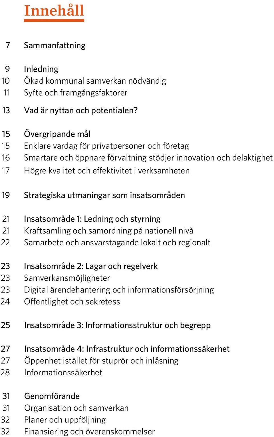 Strategiska utmaningar som insatsområden 21 Insatsområde 1: Ledning och styrning 21 Kraftsamling och samordning på nationell nivå 22 Samarbete och ansvarstagande lokalt och regionalt 23 Insatsområde