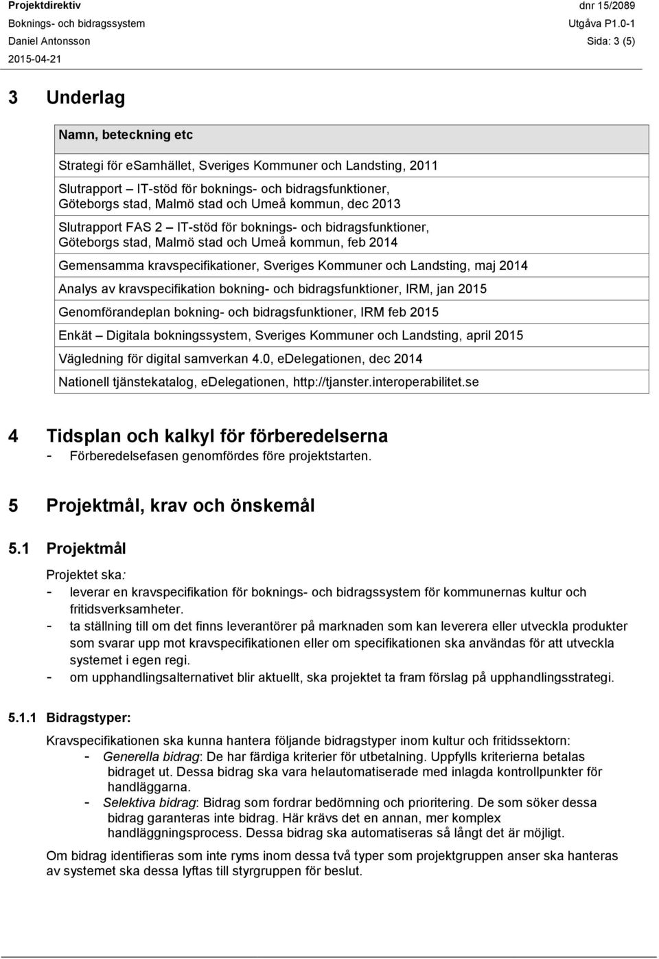 Göteborgs stad, Malmö stad och Umeå kommun, dec 2013 Slutrapport FAS 2 IT-stöd för boknings- och bidragsfunktioner, Göteborgs stad, Malmö stad och Umeå kommun, feb 2014 Gemensamma