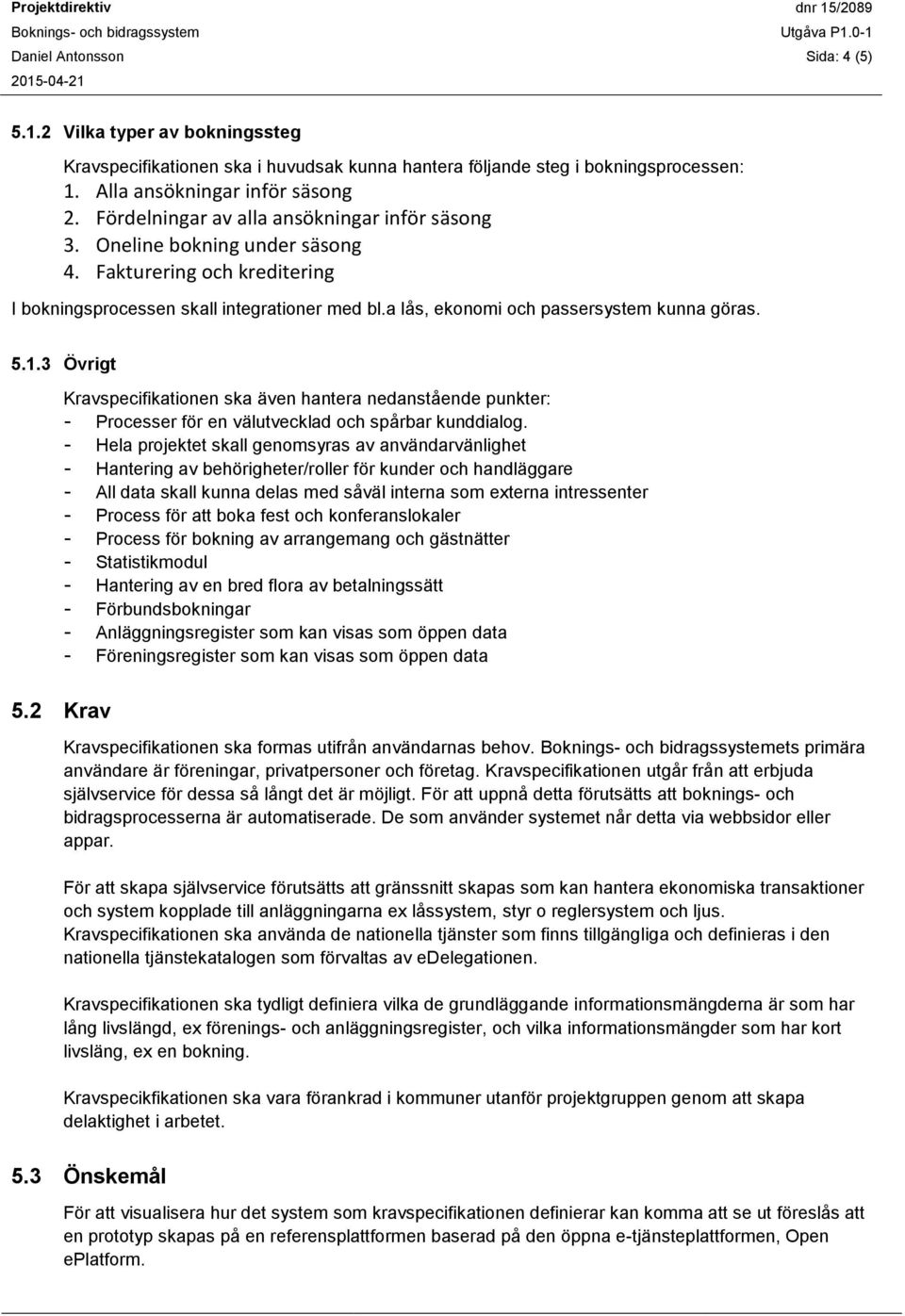 a lås, ekonomi och passersystem kunna göras. 5.1.3 Övrigt Kravspecifikationen ska även hantera nedanstående punkter: - Processer för en välutvecklad och spårbar kunddialog.