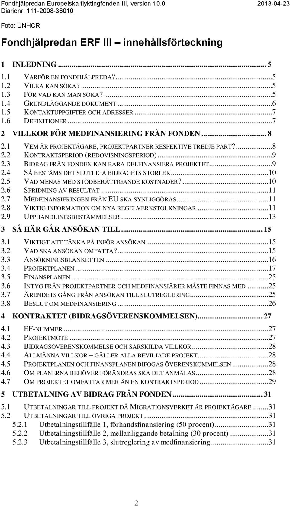 .. 8 2.1 VEM ÄR PROJEKTÄGARE, PROJEKTPARTNER RESPEKTIVE TREDJE PART?... 8 2.2 KONTRAKTSPERIOD (REDOVISNINGSPERIOD)... 9 2.3 BIDRAG FRÅN FONDEN KAN BARA DELFINANSIERA PROJEKTET... 9 2.4 SÅ BESTÄMS DET SLUTLIGA BIDRAGETS STORLEK.