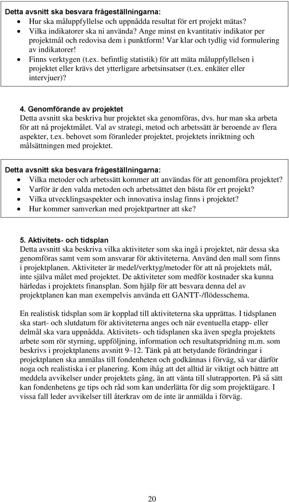 befintlig statistik) för att mäta måluppfyllelsen i projektet eller krävs det ytterligare arbetsinsatser (t.ex. enkäter eller intervjuer)? 4.