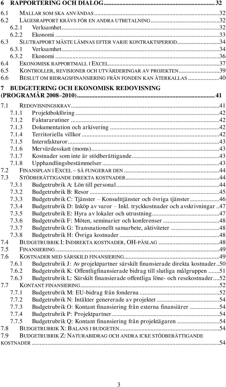 5 KONTROLLER, REVISIONER OCH UTVÄRDERINGAR AV PROJEKTEN... 39 6.6 BESLUT OM BIDRAGSFINANSIERING FRÅN FONDEN KAN ÅTERKALLAS... 40 7 BUDGETERING OCH EKONOMISK REDOVISNING (PROGRAMÅR 2008 2010)... 41 7.
