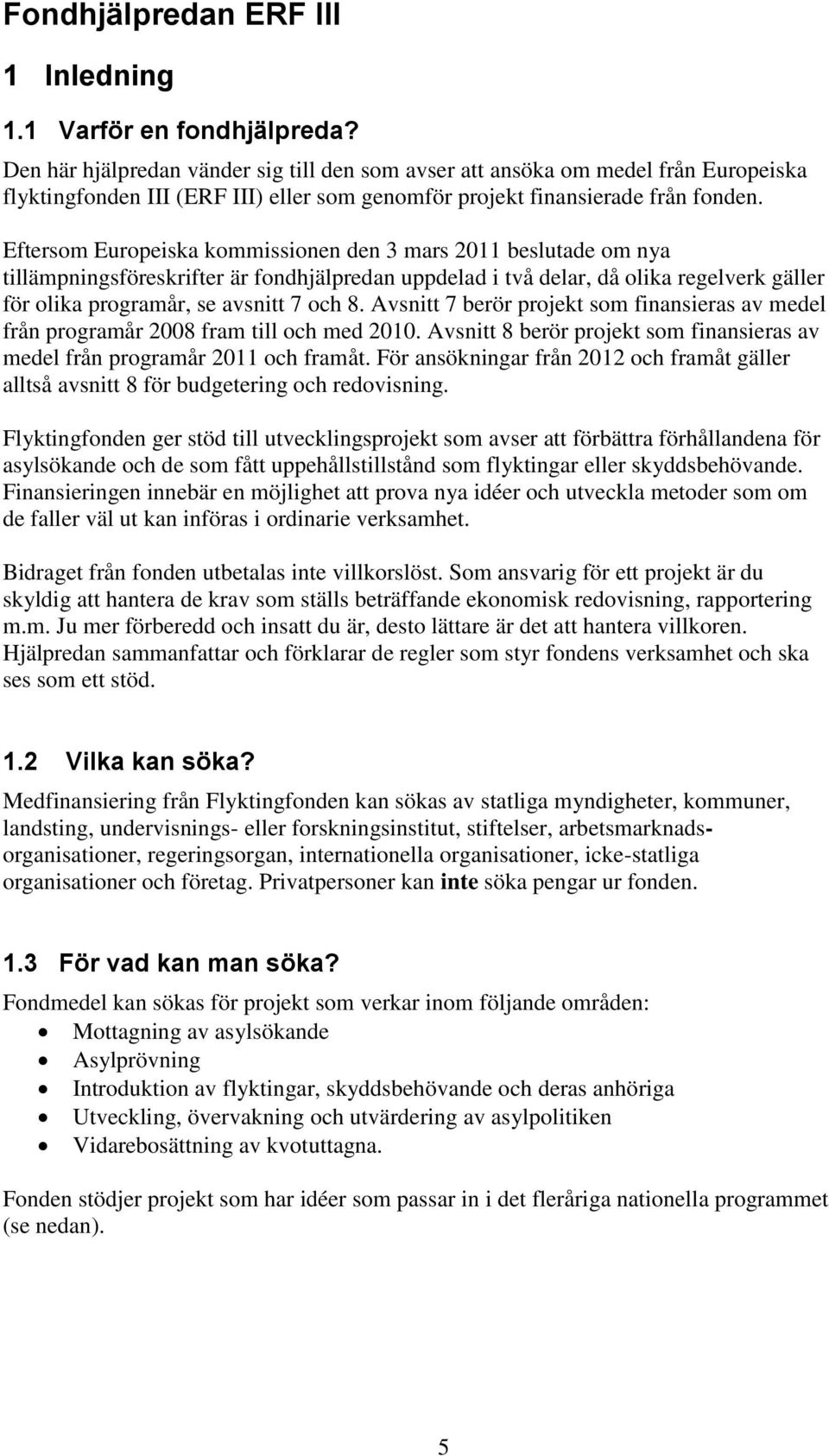 Eftersom Europeiska kommissionen den 3 mars 2011 beslutade om nya tillämpningsföreskrifter är fondhjälpredan uppdelad i två delar, då olika regelverk gäller för olika programår, se avsnitt 7 och 8.