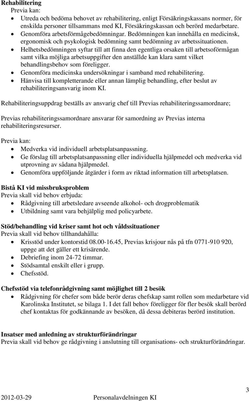 Helhetsbedömningen syftar till att finna den egentliga orsaken till arbetsoförmågan samt vilka möjliga arbetsuppgifter den anställde kan klara samt vilket behandlingsbehov som föreligger.