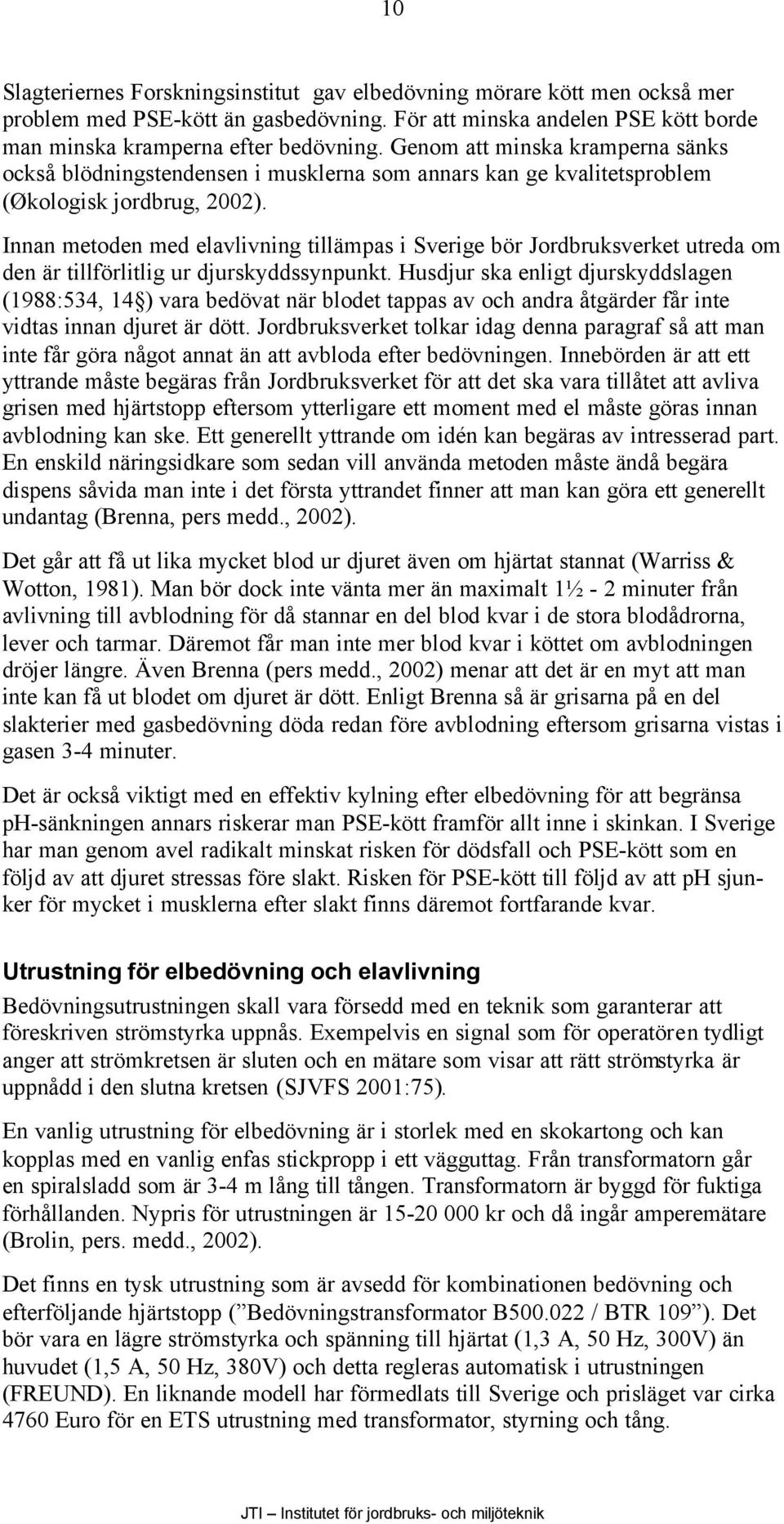 Innan metoden med elavlivning tillämpas i Sverige bör Jordbruksverket utreda om den är tillförlitlig ur djurskyddssynpunkt.