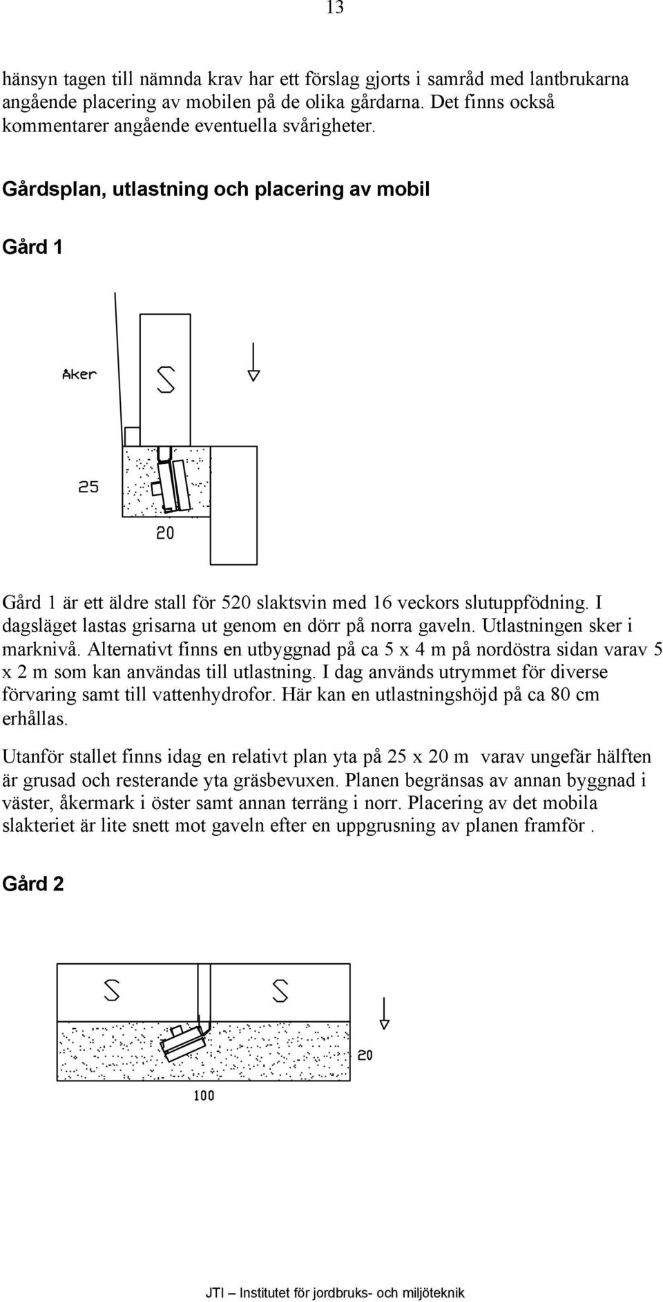 Utlastningen sker i marknivå. Alternativt finns en utbyggnad på ca 5 x 4 m på nordöstra sidan varav 5 x 2 m som kan användas till utlastning.