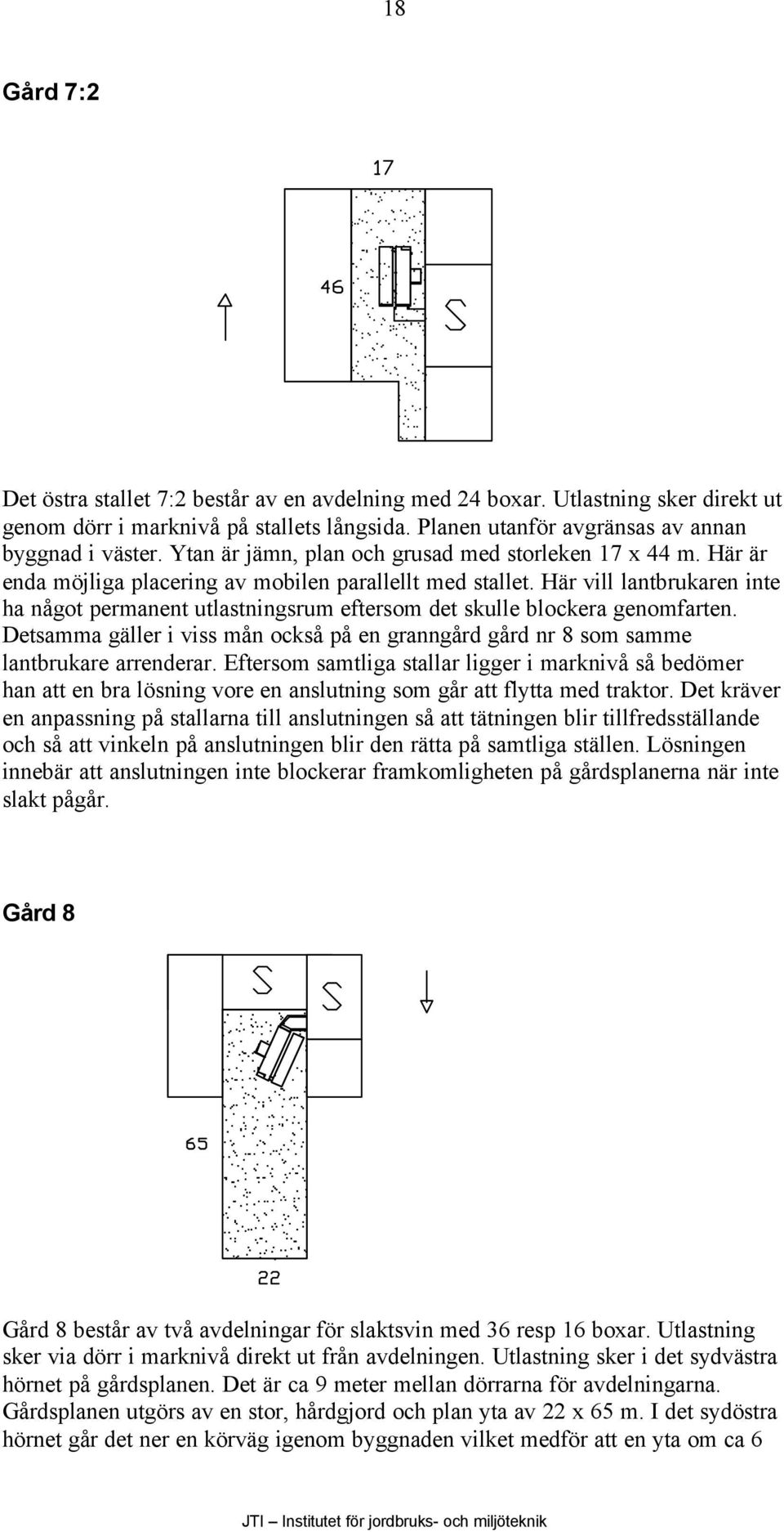 Här vill lantbrukaren inte ha något permanent utlastningsrum eftersom det skulle blockera genomfarten. Detsamma gäller i viss mån också på en granngård gård nr 8 som samme lantbrukare arrenderar.