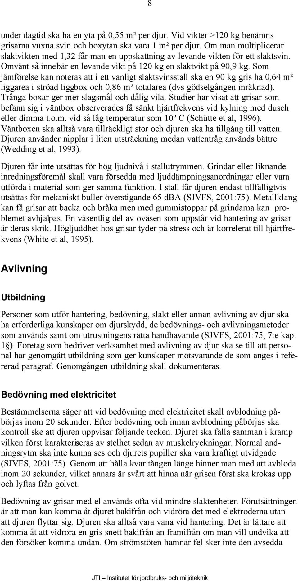 Som jämförelse kan noteras att i ett vanligt slaktsvinsstall ska en 90 kg gris ha 0,64 m² liggarea i ströad liggbox och 0,86 m² totalarea (dvs gödselgången inräknad).