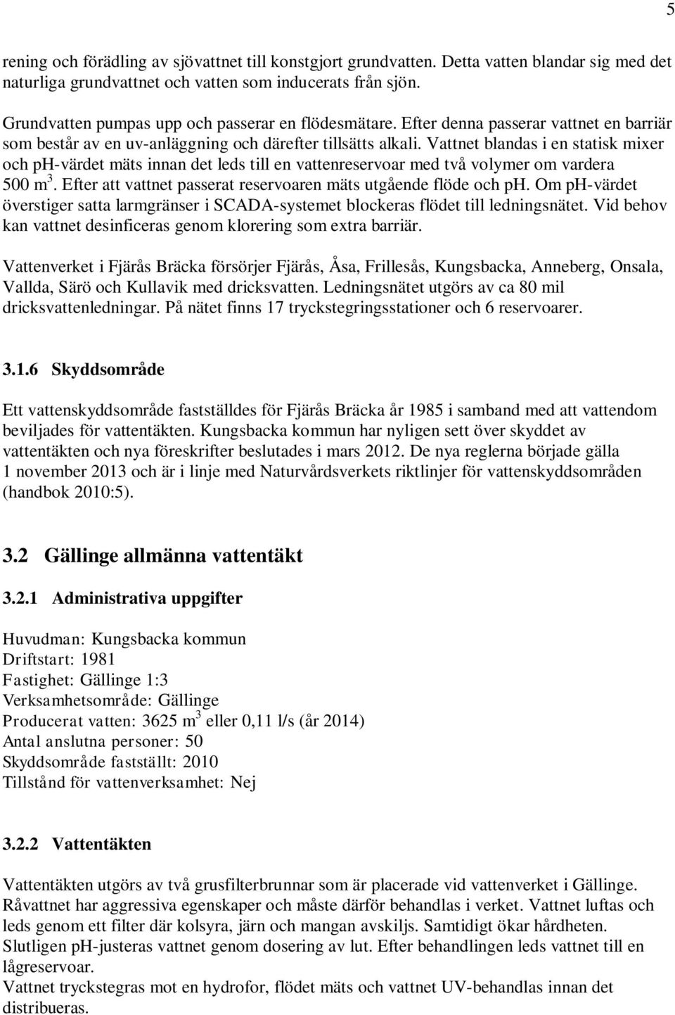 Vattnet blandas i en statisk mixer och ph-värdet mäts innan det leds till en vattenreservoar med två volymer om vardera 500 m 3. Efter att vattnet passerat reservoaren mäts utgående flöde och ph.