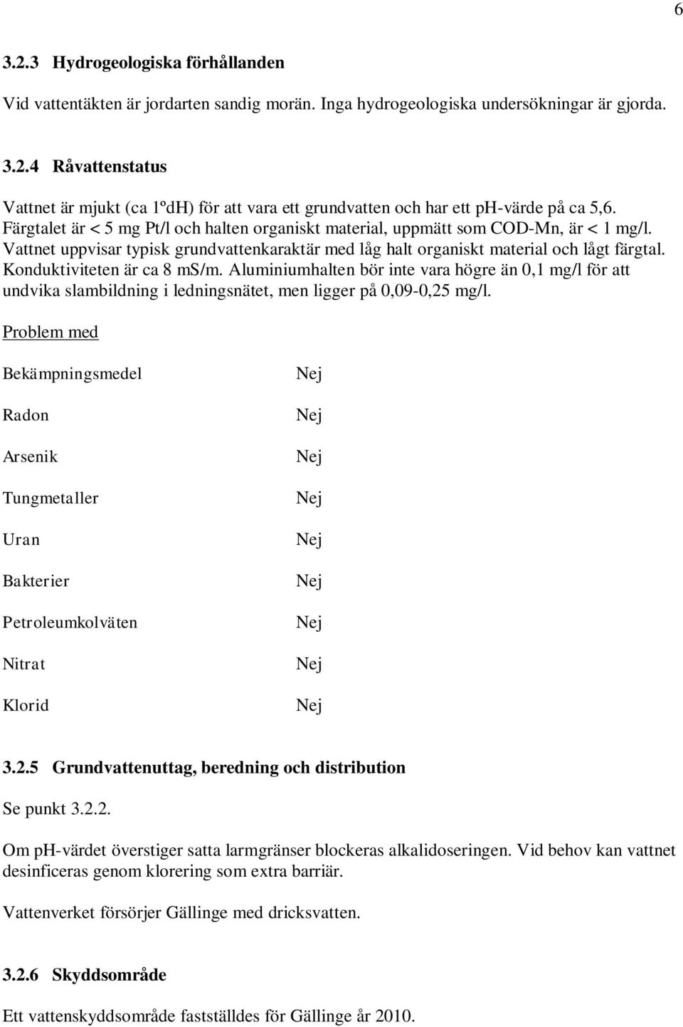 Konduktiviteten är ca 8 ms/m. Aluminiumhalten bör inte vara högre än 0,1 mg/l för att undvika slambildning i ledningsnätet, men ligger på 0,09-0,25 mg/l.