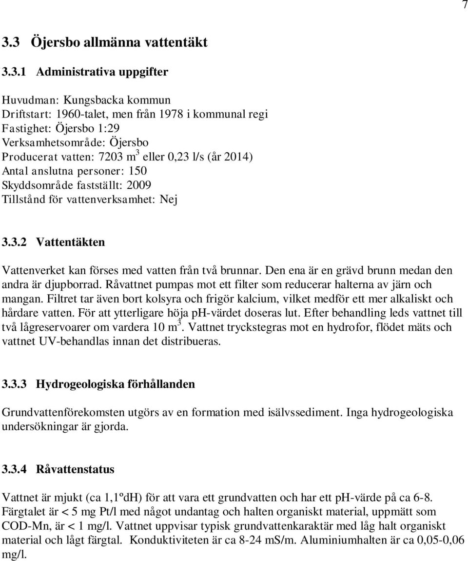 Den ena är en grävd brunn medan den andra är djupborrad. Råvattnet pumpas mot ett filter som reducerar halterna av järn och mangan.