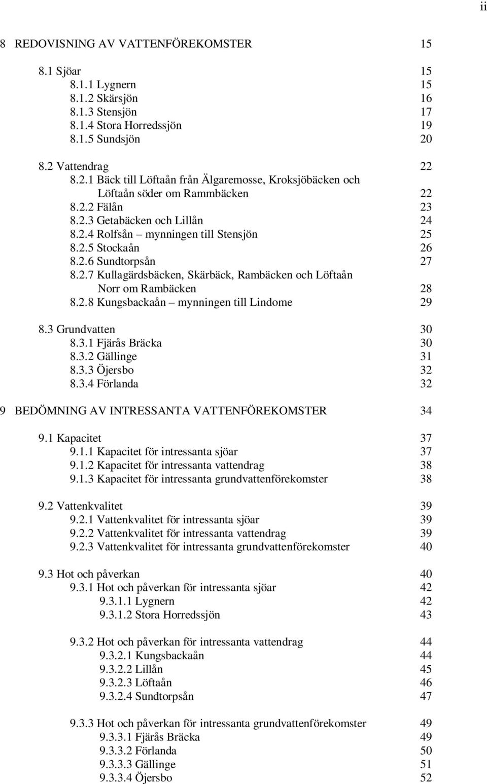 2.8 Kungsbackaån mynningen till Lindome 29 8.3 Grundvatten 30 8.3.1 Fjärås Bräcka 30 8.3.2 Gällinge 31 8.3.3 Öjersbo 32 8.3.4 Förlanda 32 9 BEDÖMNING AV INTRESSANTA VATTENFÖREKOMSTER 34 9.