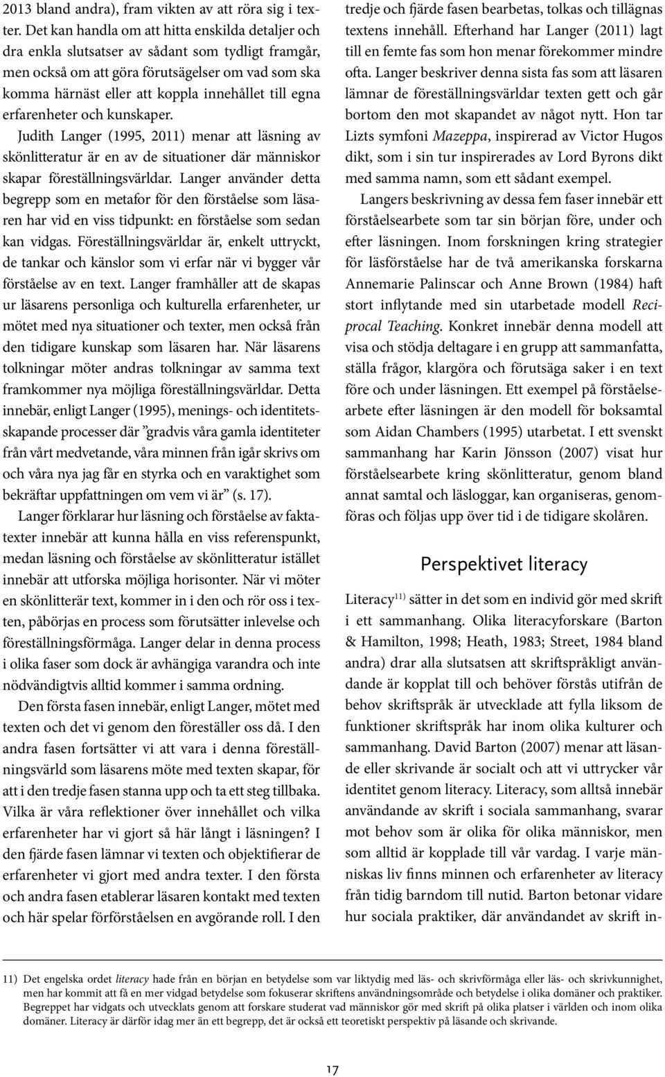 egna erfarenheter och kunskaper. Judith Langer (1995, 2011) menar att läsning av skönlitteratur är en av de situationer där människor skapar föreställningsvärldar.