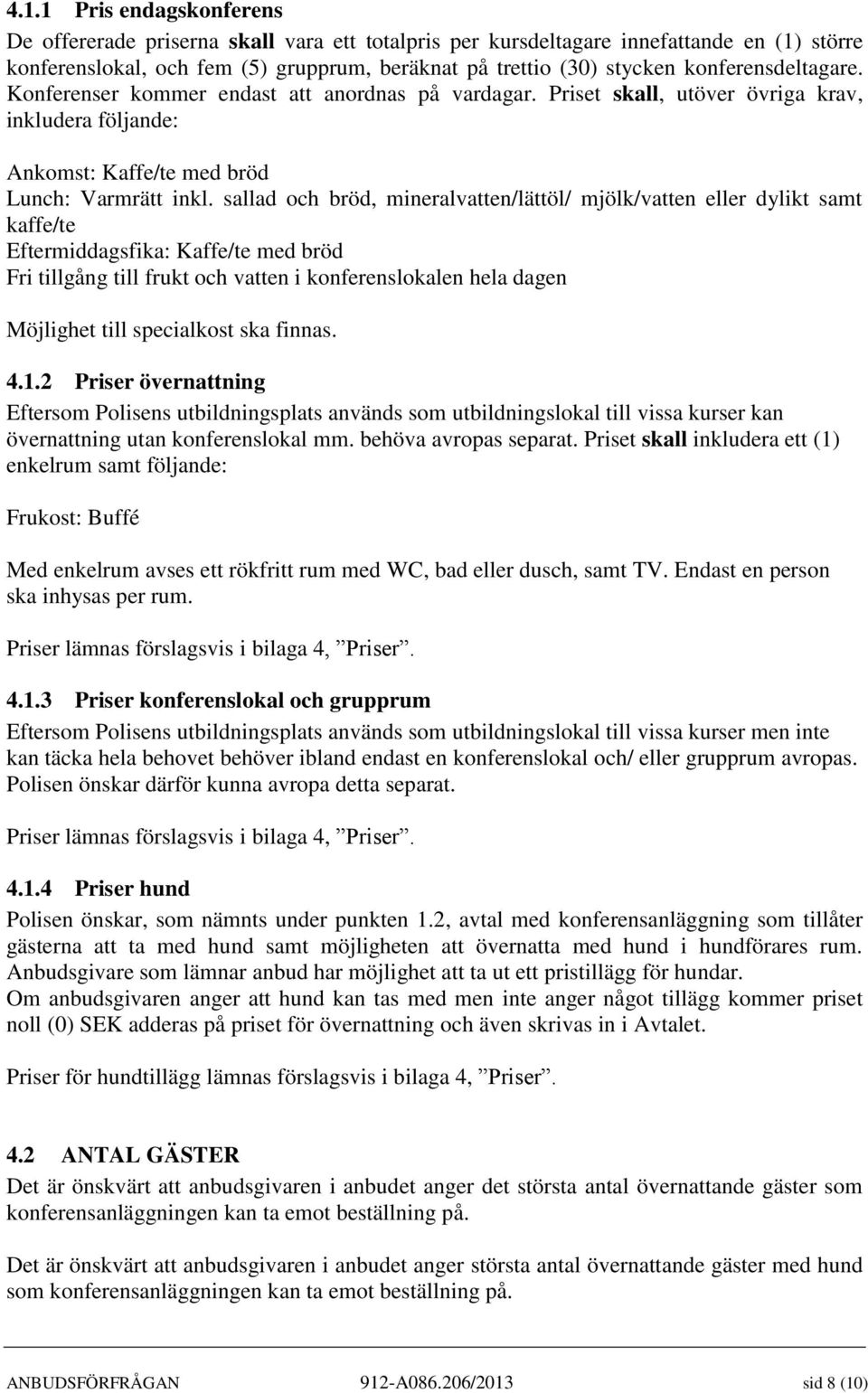 sallad och bröd, mineralvatten/lättöl/ mjölk/vatten eller dylikt samt kaffe/te Eftermiddagsfika: Kaffe/te med bröd Fri tillgång till frukt och vatten i konferenslokalen hela dagen Möjlighet till