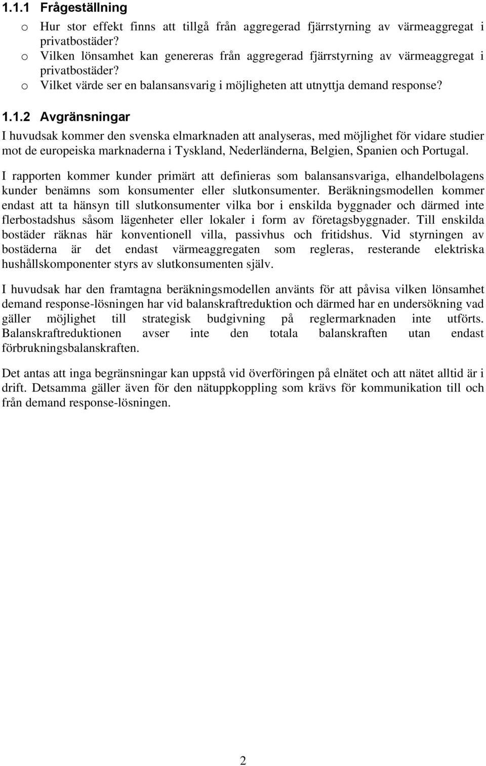 1.2 Avgränsningar I huvudsak kommer den svenska elmarknaden att analyseras, med möjlighet för vidare studier mot de europeiska marknaderna i Tyskland, Nederländerna, Belgien, Spanien och Portugal.