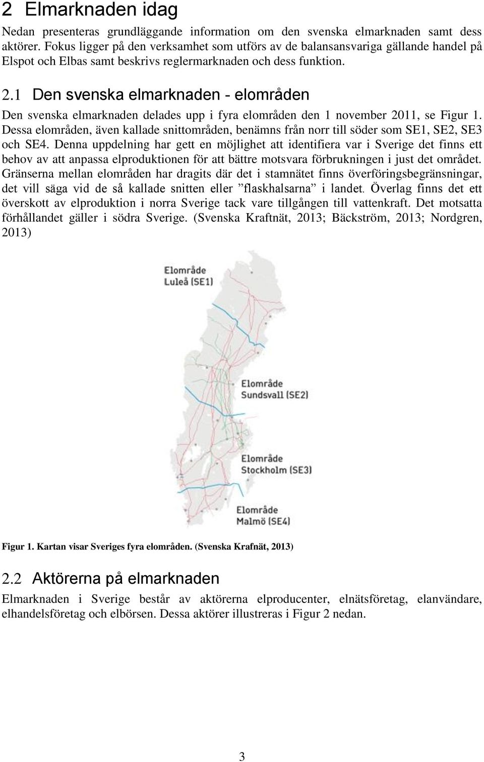 1 Den svenska elmarknaden - elområden Den svenska elmarknaden delades upp i fyra elområden den 1 november 2011, se Figur 1.