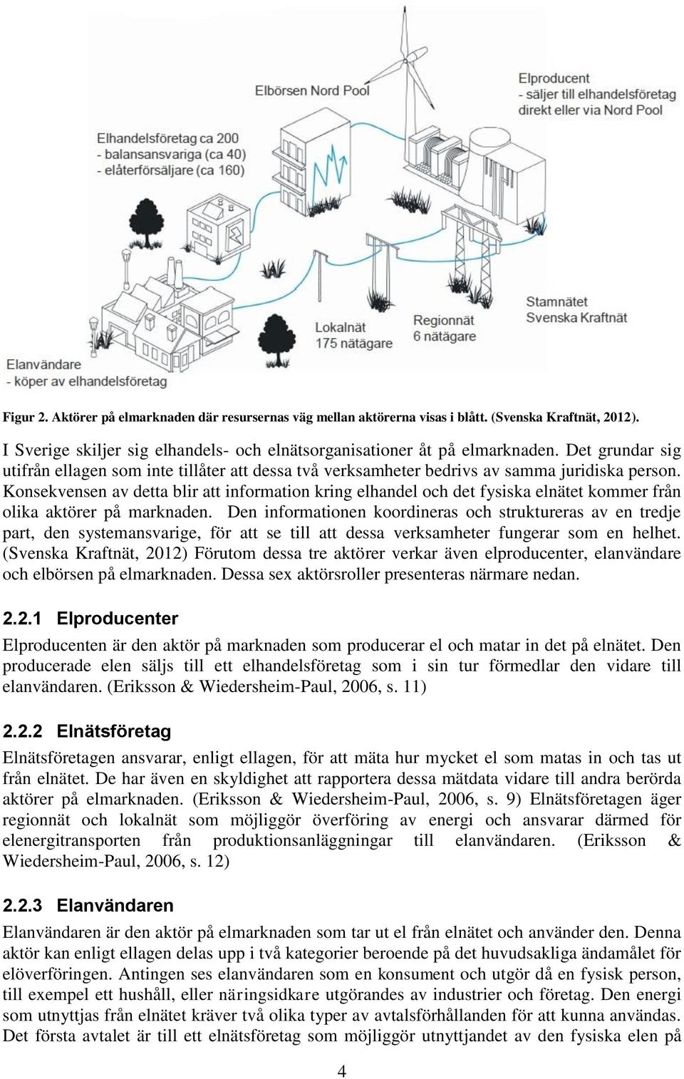 Konsekvensen av detta blir att information kring elhandel och det fysiska elnätet kommer från olika aktörer på marknaden.